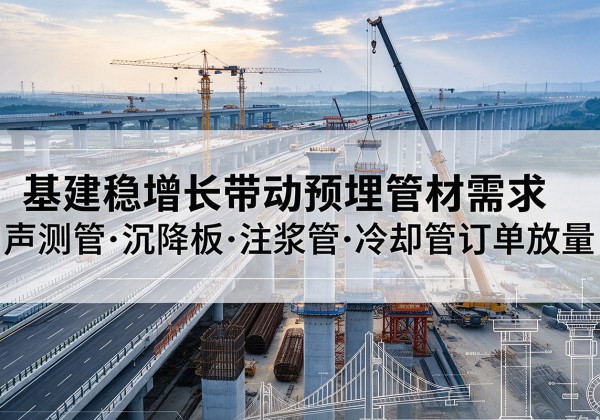 天津基建稳增长带动预埋监测管材需求，声测管、沉降板、注浆管订单持续放量